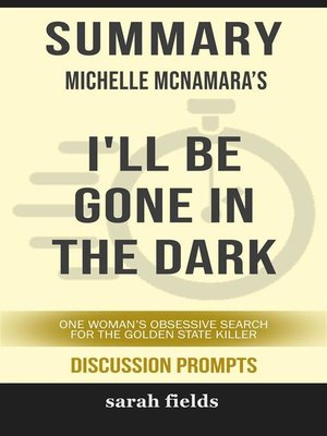 cover image of Summary of Michelle McNamara 's I'll Be Gone in the Dark--One Woman's Obsessive Search for the Golden State Killer--Discussion Prompts